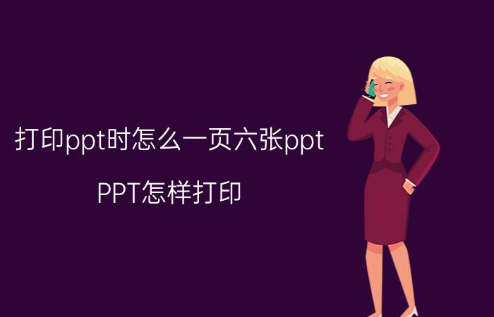 打印ppt时怎么一页六张ppt PPT怎样打印？